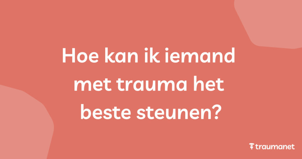 Hoe kan ik iemand met trauma het beste steunen?