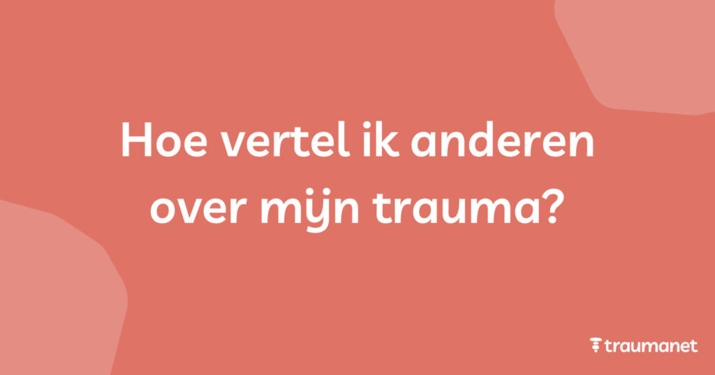 Hoe vertel ik anderen over mijn trauma?