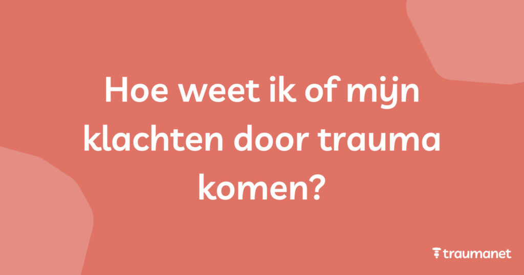 Hoe weet ik of mijn klachten door trauma komen