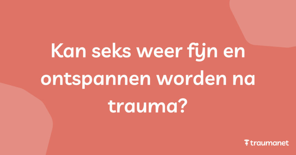 Kan seks weer fijn en ontspannen worden na trauma?