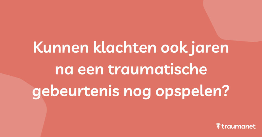 Kunnen klachten ook jaren na een traumatische gebeurtenis nog opspelen?