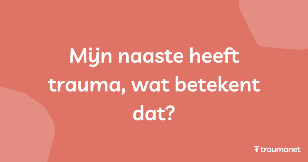 Mijn naaste heeft trauma, wat betekent dat