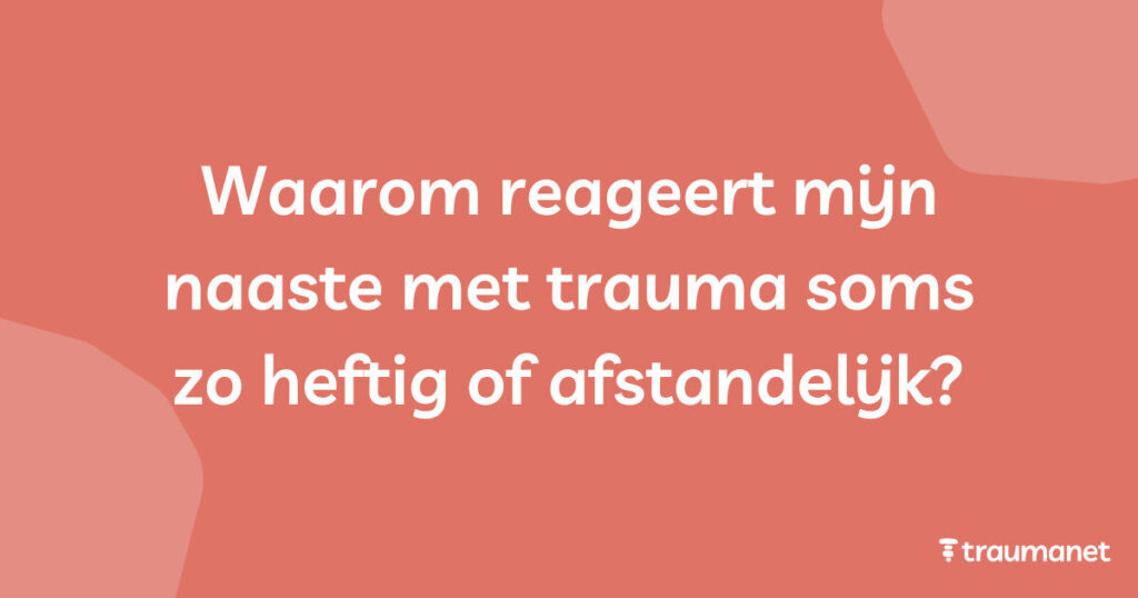 Waarom reageert mijn naaste met trauma soms zo heftig of afstandelijk
