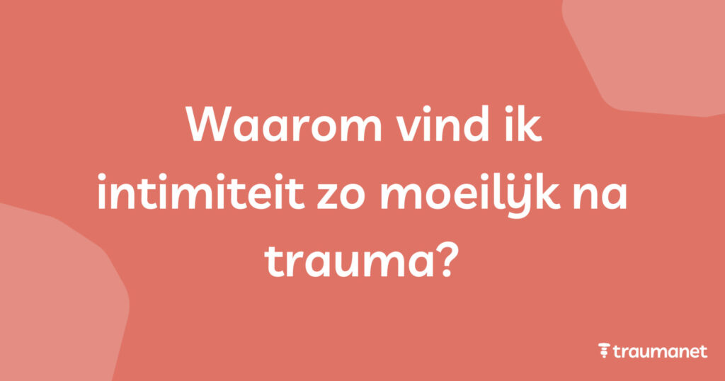 Waarom vind ik intimiteit zo moeilijk na trauma