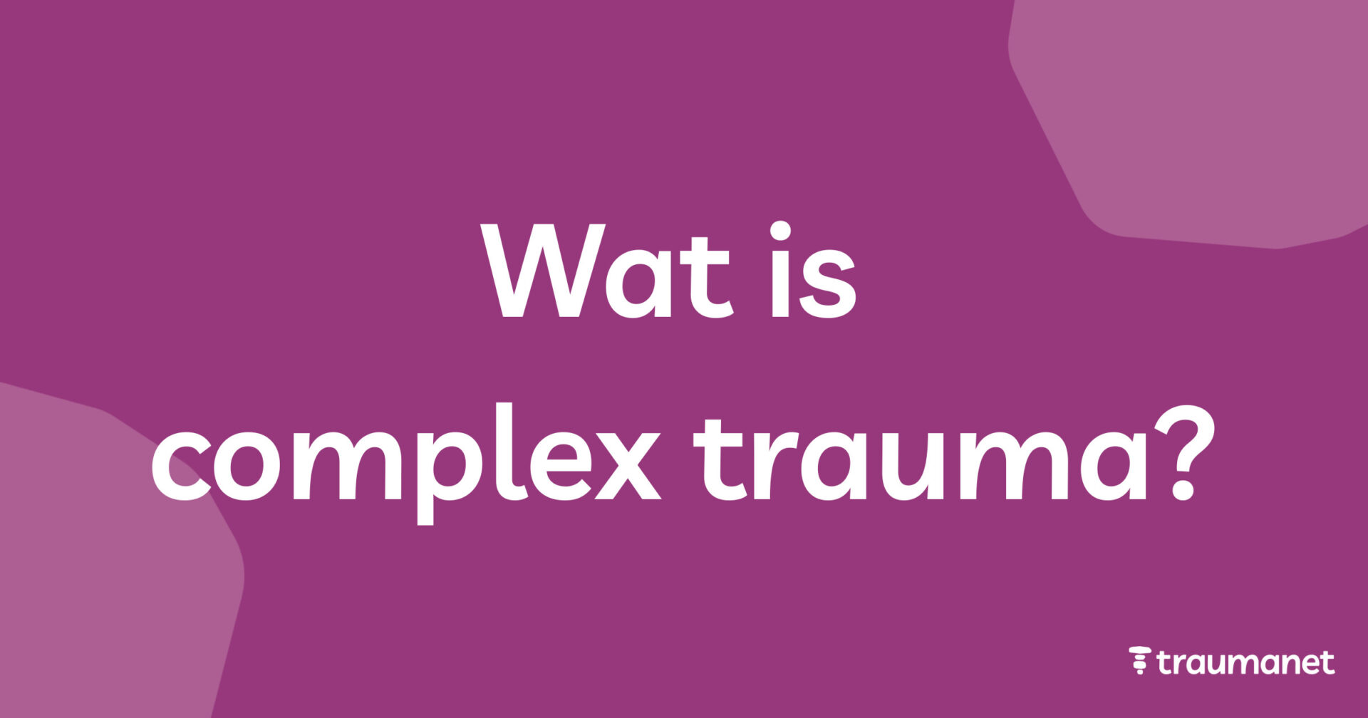 Wat is complex trauma? Uitleg over oorzaken en gevolgen