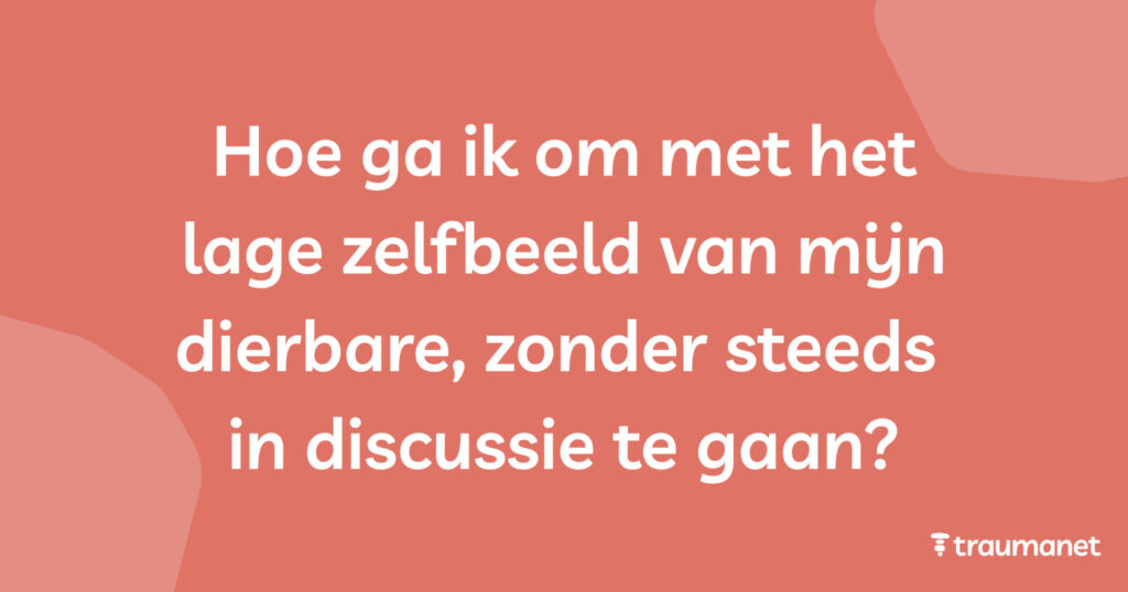 Hoe ga ik om met het lage zelfbeeld van mijn dierbare, zonder steeds in discussie te gaan